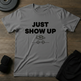 Just Show Up T-Shirt