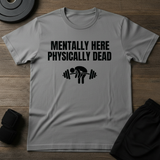 Mentally Here Physically Dead  T-Shirt