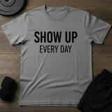 Show Up Every Day T-Shirt
