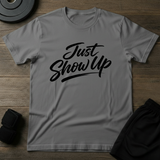 Just Show Up T-Shirt