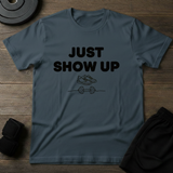 Just Show Up T-Shirt