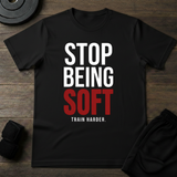 Stop Being Soft T-Shirt