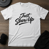 Just Show Up T-Shirt