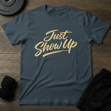 Just Show Up T-Shirt