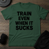 Train Even When It Sucks T-Shirt