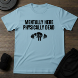 Mentally Here Physically Dead  T-Shirt