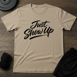 Just Show Up T-Shirt